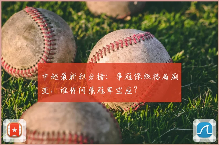 中超最新积分榜:争冠保级格局剧变,谁将问鼎冠军宝座?