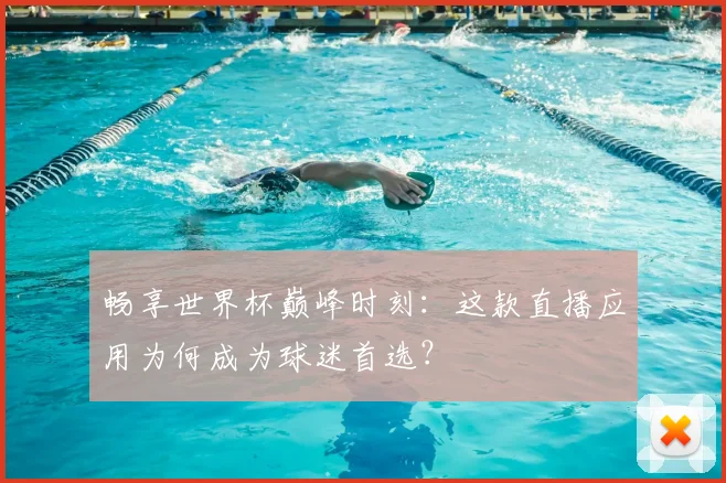畅享世界杯巅峰时刻:这款直播应用为何成为球迷首选?