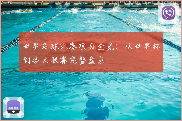 世界足球比赛项目全览:从世界杯到各大联赛完整盘点