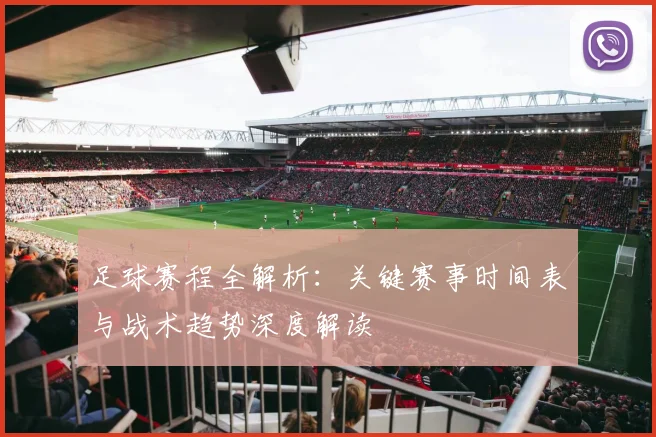足球赛程全解析：关键赛事时间表与战术趋势深度解读