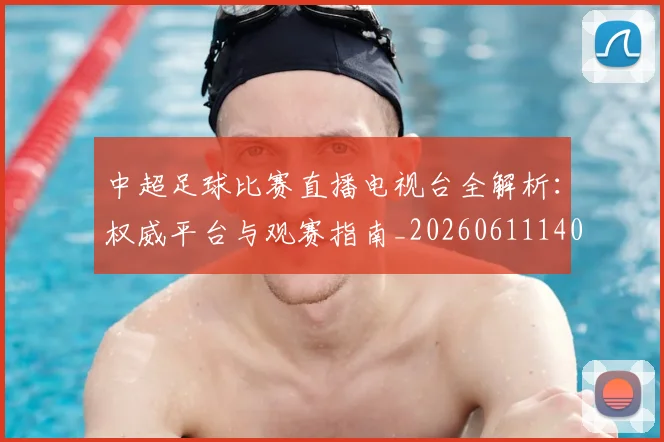 中超足球比赛直播电视台全解析:权威平台与观赛指南_20260611140949