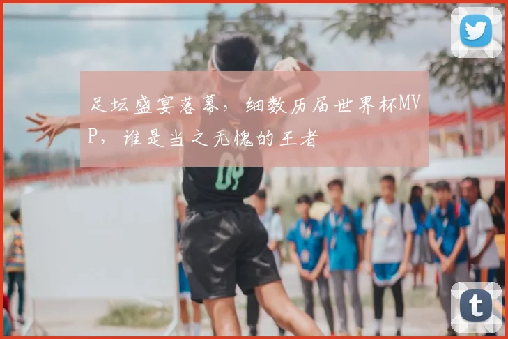 足坛盛宴落幕,细数历届世界杯MVP,谁是当之无愧的王者