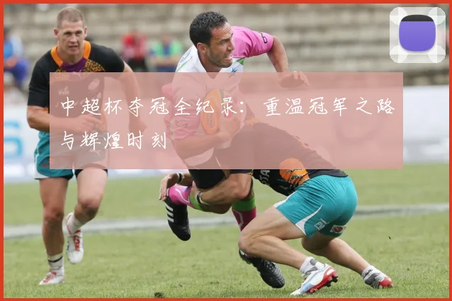 中超杯夺冠全纪录:重温冠军之路与辉煌时刻
