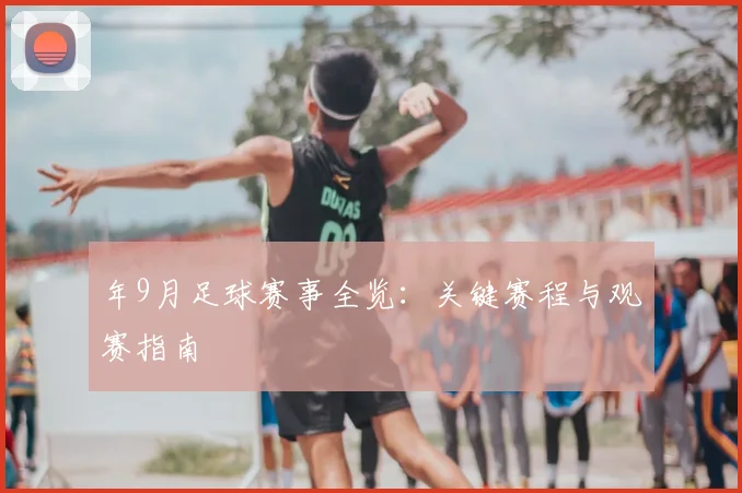 年9月足球赛事全览:关键赛程与观赛指南